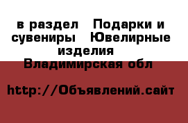  в раздел : Подарки и сувениры » Ювелирные изделия . Владимирская обл.